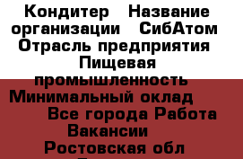 Кондитер › Название организации ­ СибАтом › Отрасль предприятия ­ Пищевая промышленность › Минимальный оклад ­ 25 000 - Все города Работа » Вакансии   . Ростовская обл.,Донецк г.